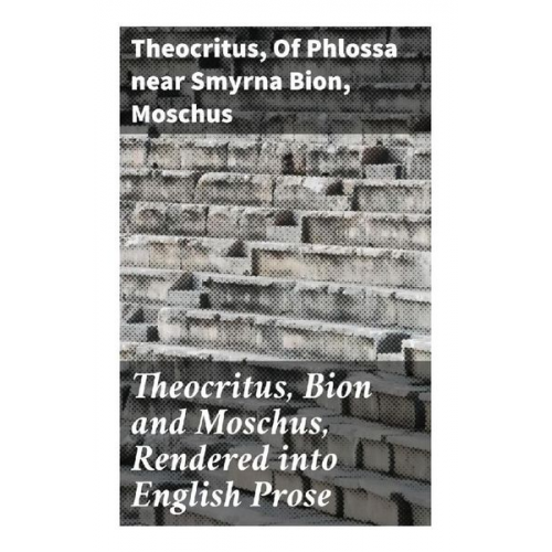 Theocritus Of Phlossa near Smyrna Bion Moschus - Theocritus, Bion and Moschus, Rendered into English Prose