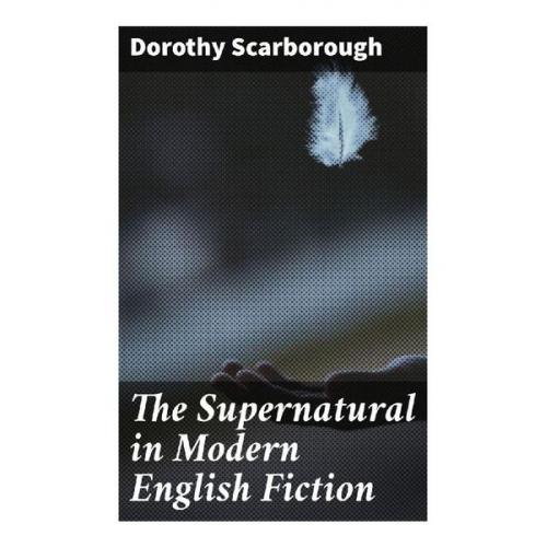 Dorothy Scarborough - The Supernatural in Modern English Fiction