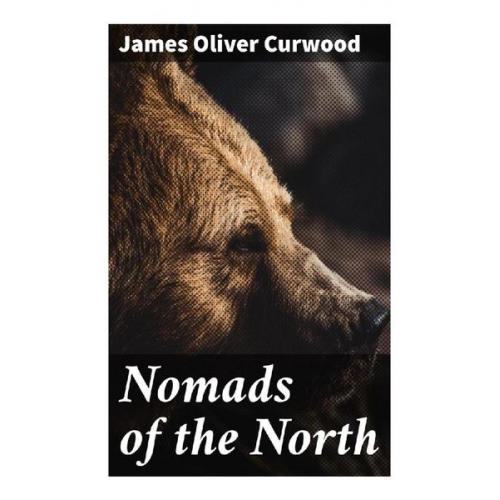 James Oliver Curwood - Nomads of the North