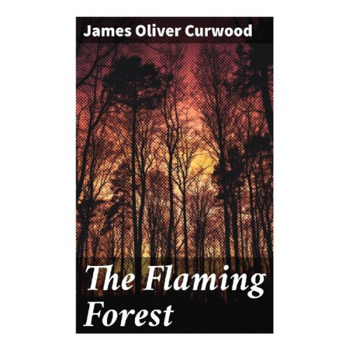 James Oliver Curwood - The Flaming Forest