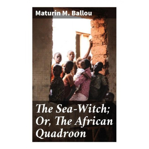 Maturin M. Ballou - The Sea-Witch; Or, The African Quadroon