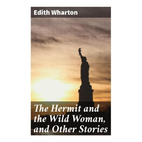 Edith Wharton - The Hermit and the Wild Woman, and Other Stories