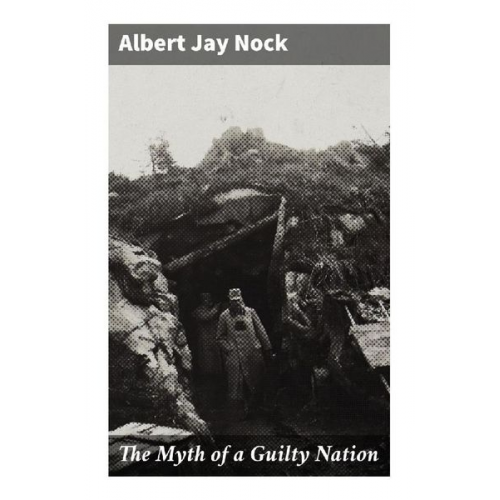 Albert Jay Nock - The Myth of a Guilty Nation