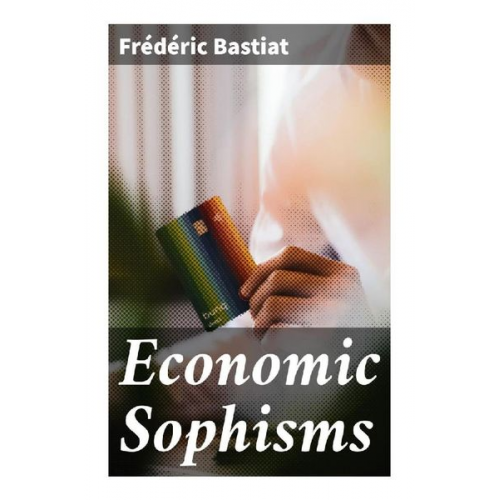 Frédéric Bastiat - Economic Sophisms