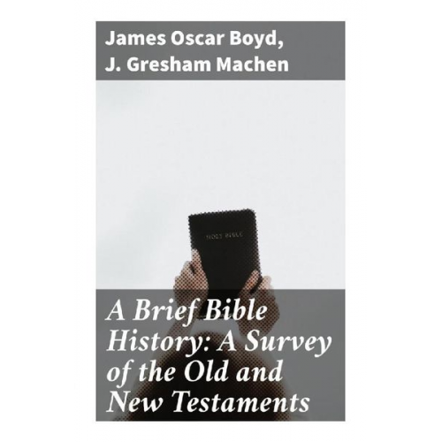 James Oscar Boyd J. Gresham Machen - A Brief Bible History: A Survey of the Old and New Testaments