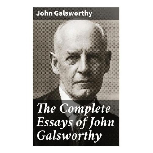 John Galsworthy - The Complete Essays of John Galsworthy