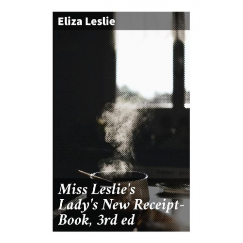 Eliza Leslie - Miss Leslie's Lady's New Receipt-Book, 3rd ed