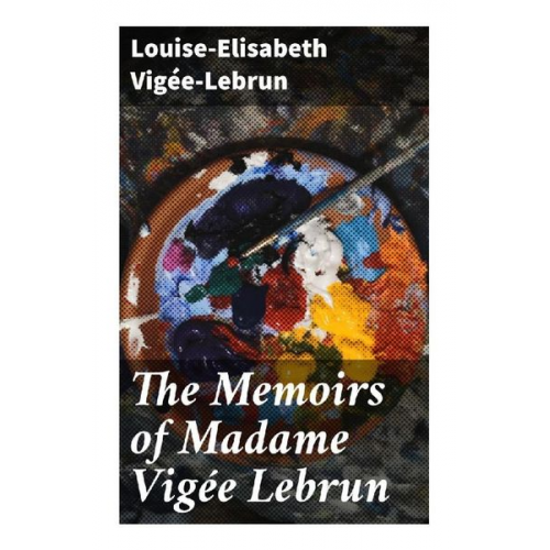 Louise-Elisabeth Vigée-Lebrun - The Memoirs of Madame Vigée Lebrun