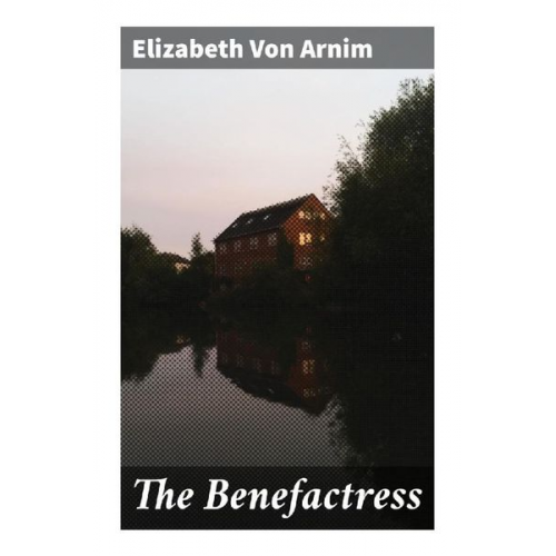 Elizabeth Arnim - The Benefactress