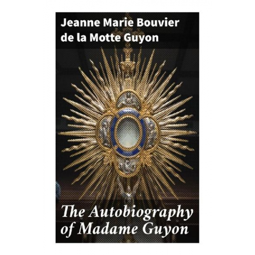 Jeanne Marie Bouvier de La Motte Guyon - The Autobiography of Madame Guyon