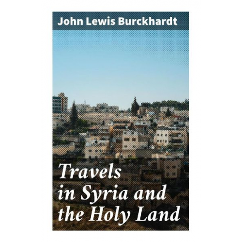 John Lewis Burckhardt - Travels in Syria and the Holy Land