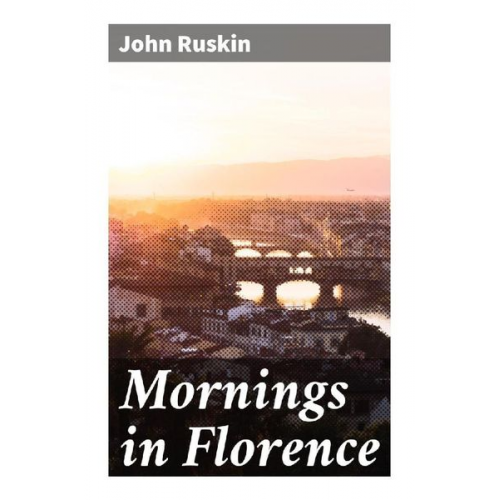 John Ruskin - Mornings in Florence