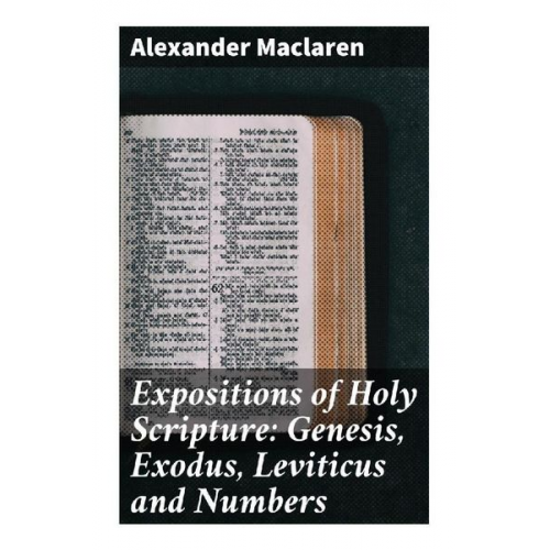 Alexander Maclaren - Expositions of Holy Scripture: Genesis, Exodus, Leviticus and Numbers