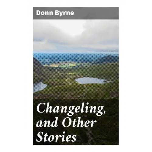 Donn Byrne - Changeling, and Other Stories