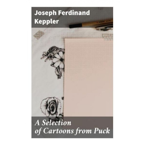 Joseph Ferdinand Keppler - A Selection of Cartoons from Puck