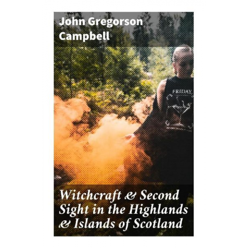 John Gregorson Campbell - Witchcraft & Second Sight in the Highlands & Islands of Scotland