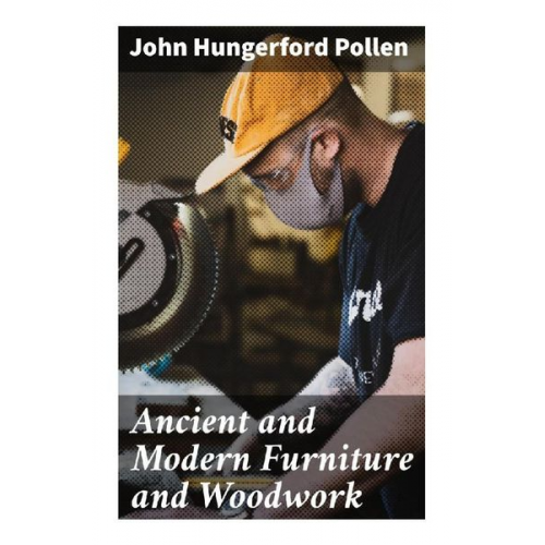 John Hungerford Pollen - Ancient and Modern Furniture and Woodwork