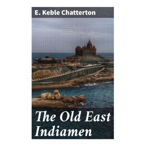 E. Keble Chatterton - The Old East Indiamen