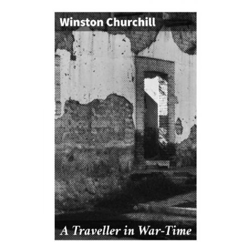 Winston S. Churchill - A Traveller in War-Time