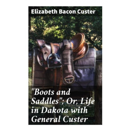 Elizabeth Bacon Custer - "Boots and Saddles"; Or, Life in Dakota with General Custer