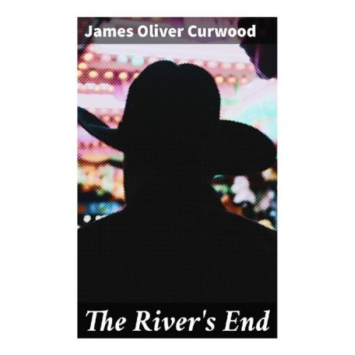 James Oliver Curwood - The River's End