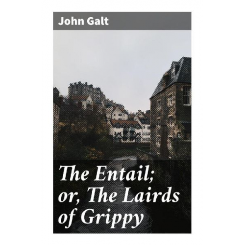 John Galt - The Entail; or, The Lairds of Grippy