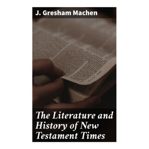 J. Gresham Machen - The Literature and History of New Testament Times