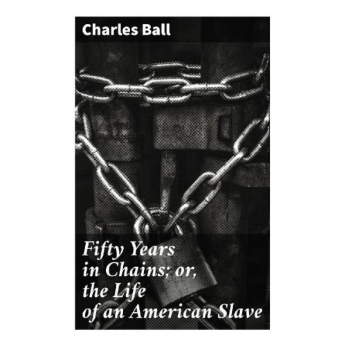 Charles Ball - Fifty Years in Chains; or, the Life of an American Slave