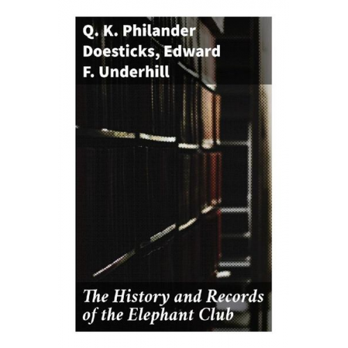 Q. K. Philander Doesticks Edward F. Underhill - The History and Records of the Elephant Club