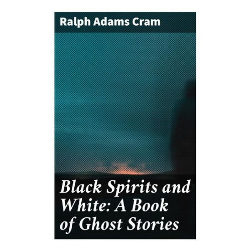 Ralph Adams Cram - Black Spirits and White: A Book of Ghost Stories