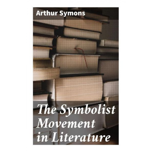 Arthur Symons - The Symbolist Movement in Literature