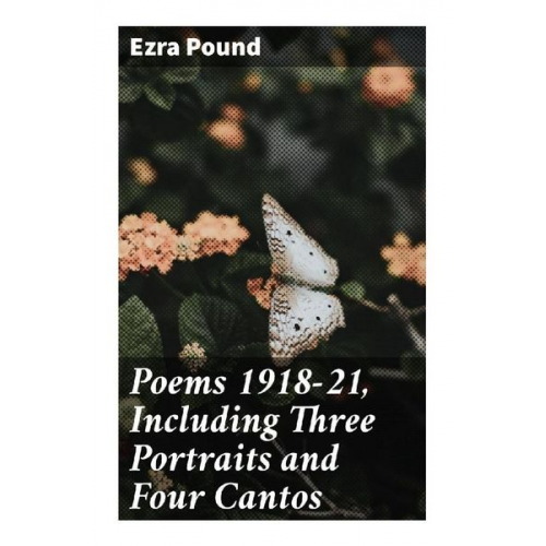 Ezra Pound - Poems 1918-21, Including Three Portraits and Four Cantos