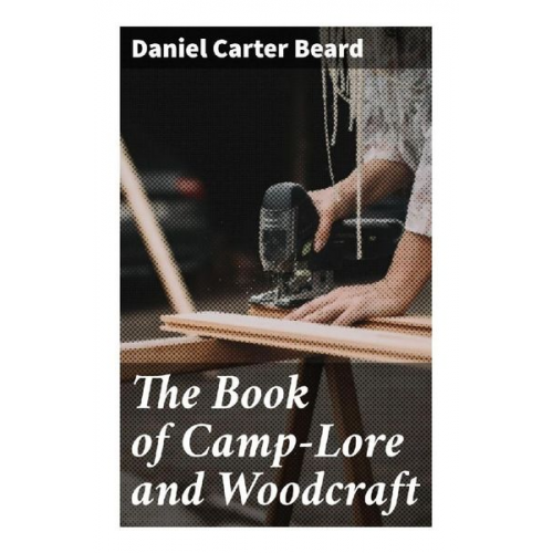 Daniel Carter Beard - The Book of Camp-Lore and Woodcraft