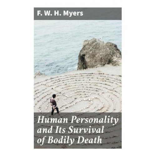 F. W. H. Myers - Human Personality and Its Survival of Bodily Death