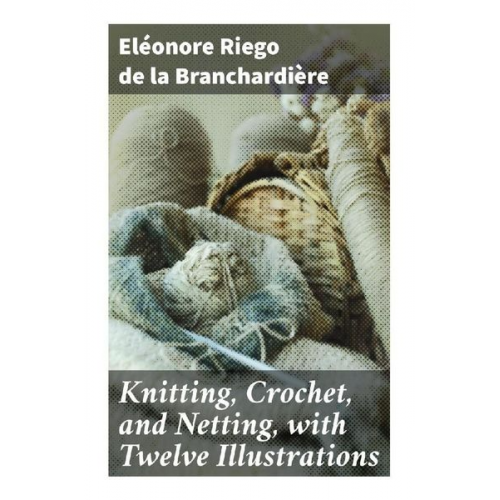 Eléonore Riego de la Branchardière - Knitting, Crochet, and Netting, with Twelve Illustrations