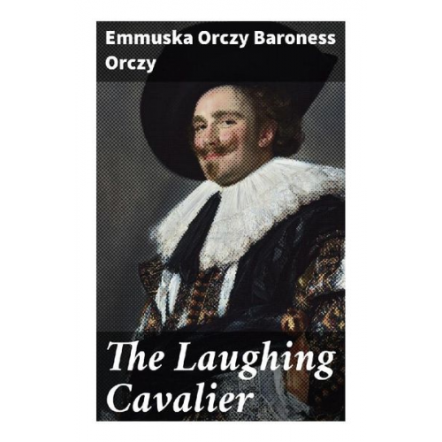 Baroness Orczy Emmuska Orczy - The Laughing Cavalier