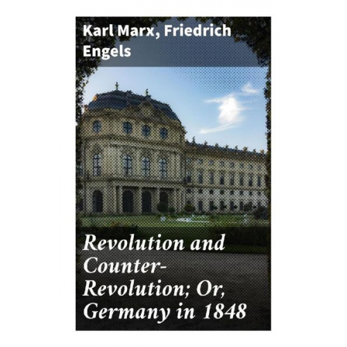 Karl Marx Friedrich Engels - Revolution and Counter-Revolution; Or, Germany in 1848