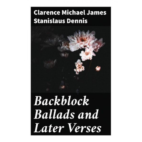 Clarence Michael James Stanislaus Dennis - Backblock Ballads and Later Verses