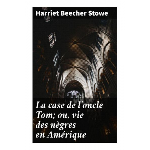 Harriet Beecher Stowe - La case de l'oncle Tom; ou, vie des nègres en Amérique