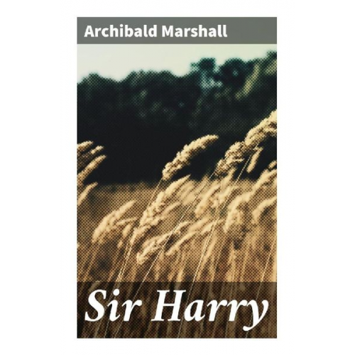 Archibald Marshall - Sir Harry