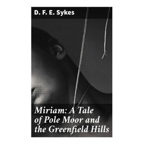 D. F. E. Sykes - Miriam: A Tale of Pole Moor and the Greenfield Hills