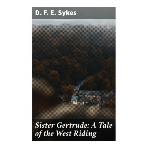 D. F. E. Sykes - Sister Gertrude: A Tale of the West Riding