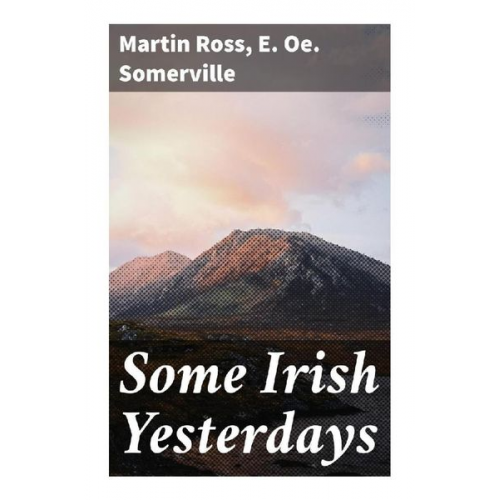 Martin Ross E. Oe. Somerville - Some Irish Yesterdays