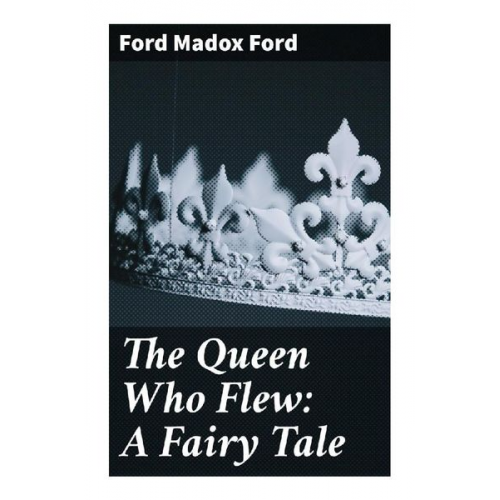 Ford Madox Ford - The Queen Who Flew: A Fairy Tale