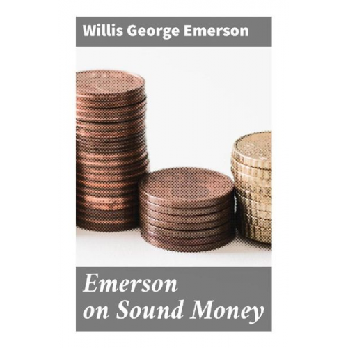 Willis George Emerson - Emerson on Sound Money