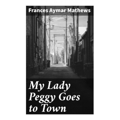 Frances Aymar Mathews - My Lady Peggy Goes to Town