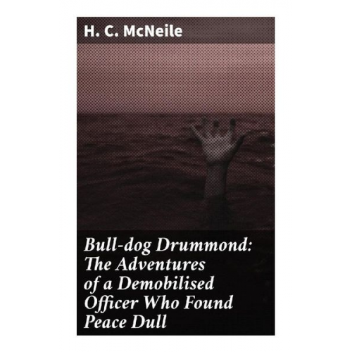 H. C. McNeile - Bull-dog Drummond: The Adventures of a Demobilised Officer Who Found Peace Dull