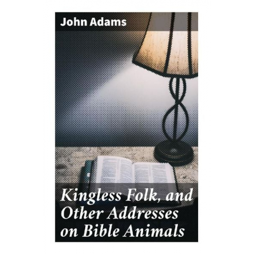 John Adams - Kingless Folk, and Other Addresses on Bible Animals