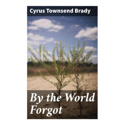 Cyrus Townsend Brady - By the World Forgot