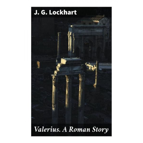 J. G. Lockhart - Valerius. A Roman Story